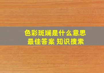 色彩斑斓是什么意思 最佳答案 知识搜索